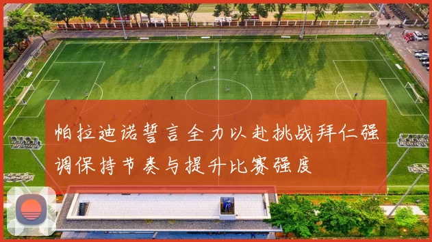 帕拉迪诺誓言全力以赴挑战拜仁强调保持节奏与提升比赛强度