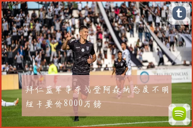 拜仁蓝军争夺戈登阿森纳态度不明纽卡要价8000万镑