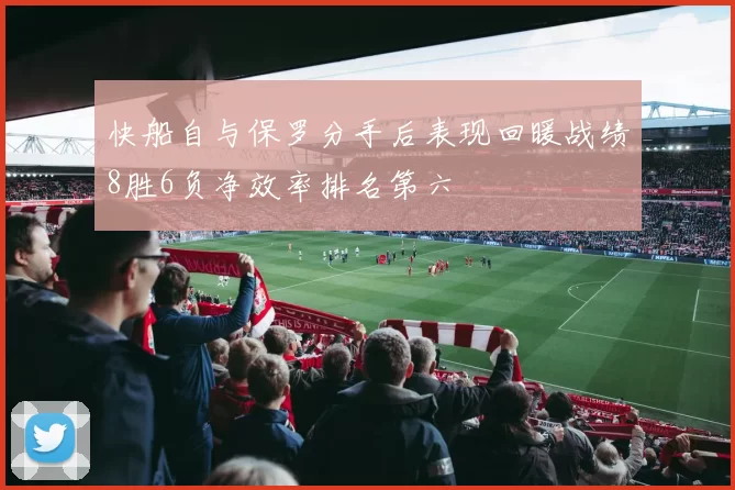 快船自与保罗分手后表现回暖战绩8胜6负净效率排名第六