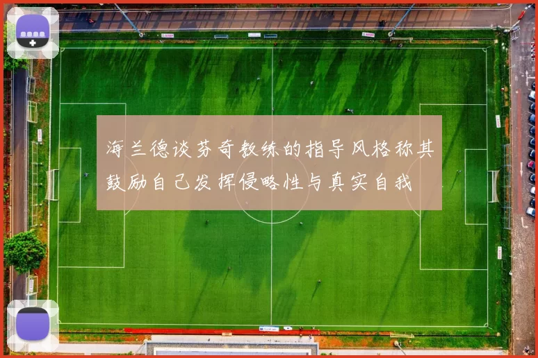 海兰德谈芬奇教练的指导风格称其鼓励自己发挥侵略性与真实自我