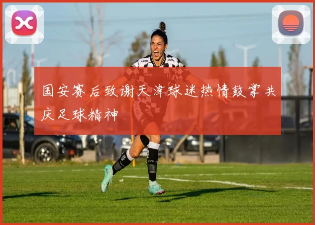 国安赛后致谢天津球迷热情鼓掌共庆足球精神