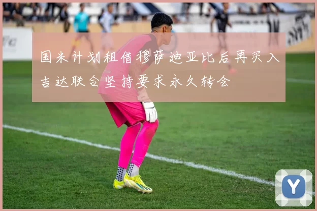 国米计划租借穆萨迪亚比后再买入吉达联合坚持要求永久转会