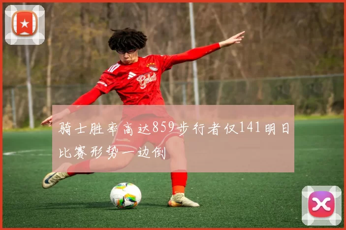 骑士胜率高达859步行者仅141明日比赛形势一边倒
